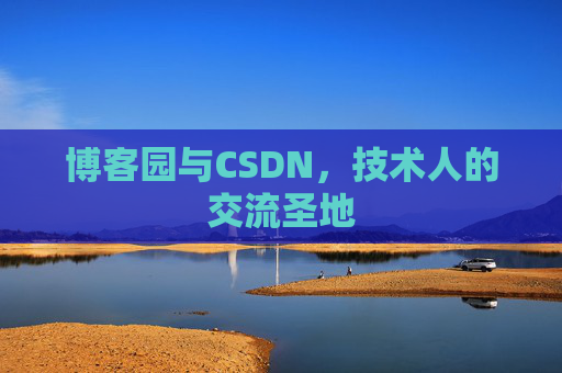博客园与CSDN,技术人的交流圣地 博客园与CSDN,技术人的交流圣地